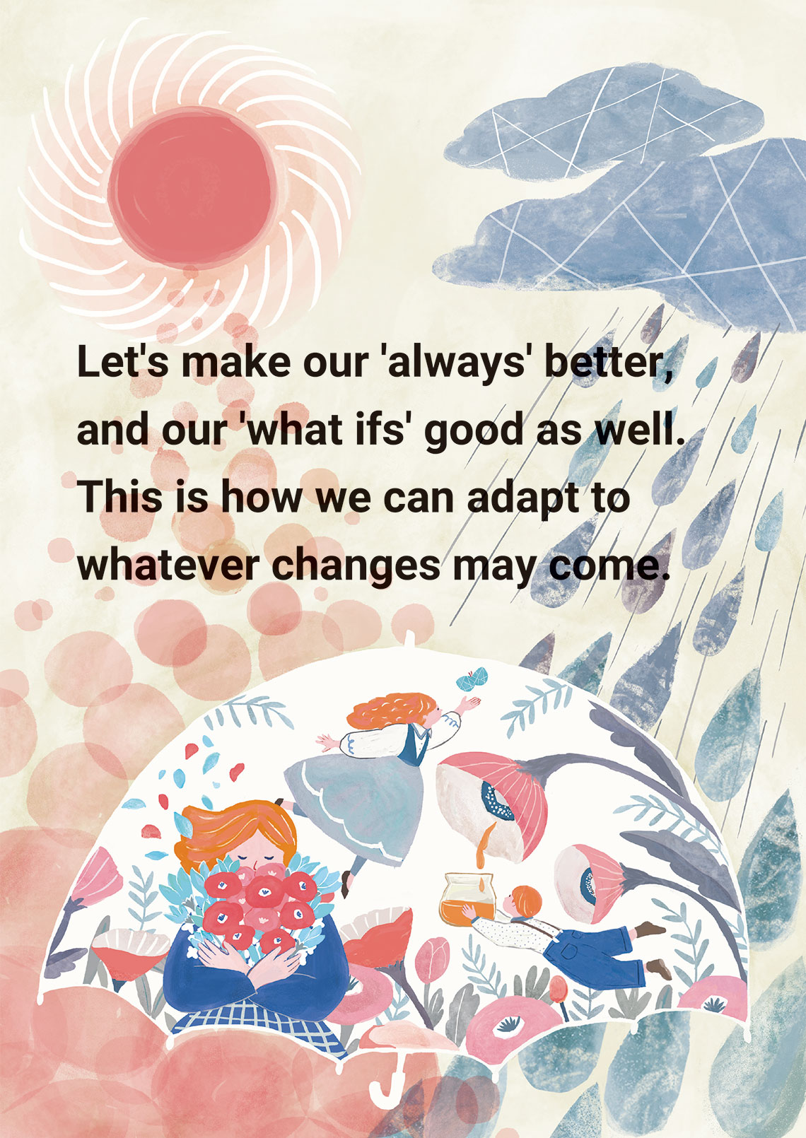 Let's make our 'always' better, and our 'what ifs' good as well. This is how we can adapt to whatever changes may come.